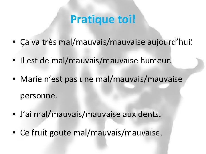 Pratique toi! • Ça va très mal/mauvaise aujourd’hui! • Il est de mal/mauvaise humeur.