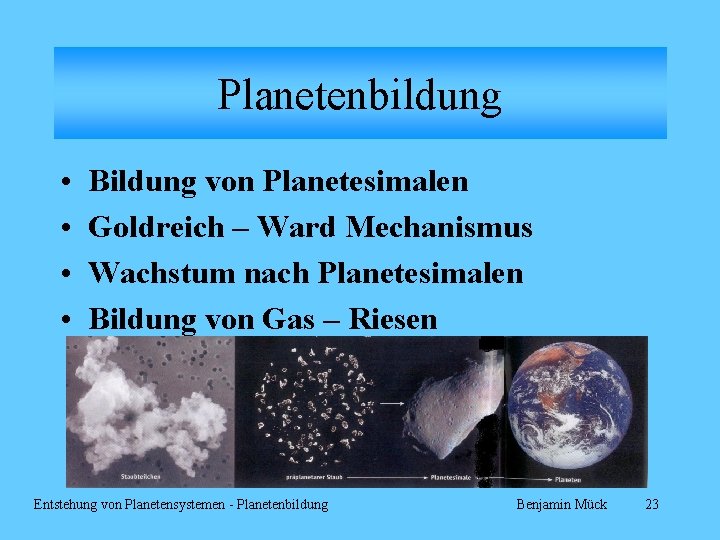 Planetenbildung • • Bildung von Planetesimalen Goldreich – Ward Mechanismus Wachstum nach Planetesimalen Bildung