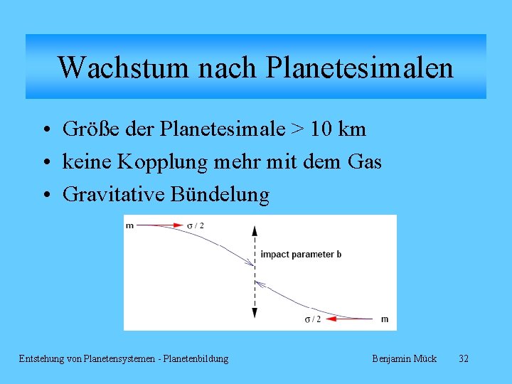 Wachstum nach Planetesimalen • Größe der Planetesimale > 10 km • keine Kopplung mehr