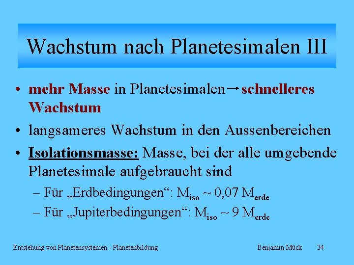 Wachstum nach Planetesimalen III • mehr Masse in Planetesimalen schnelleres Wachstum • langsameres Wachstum