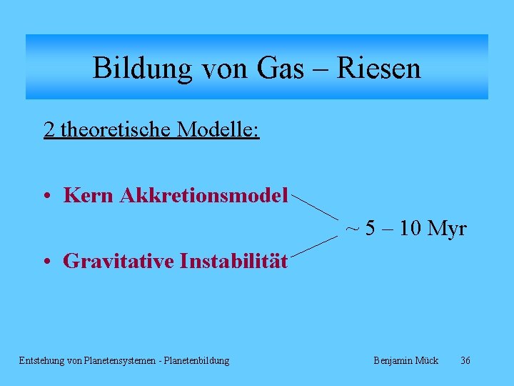 Bildung von Gas – Riesen 2 theoretische Modelle: • Kern Akkretionsmodel ~ 5 –
