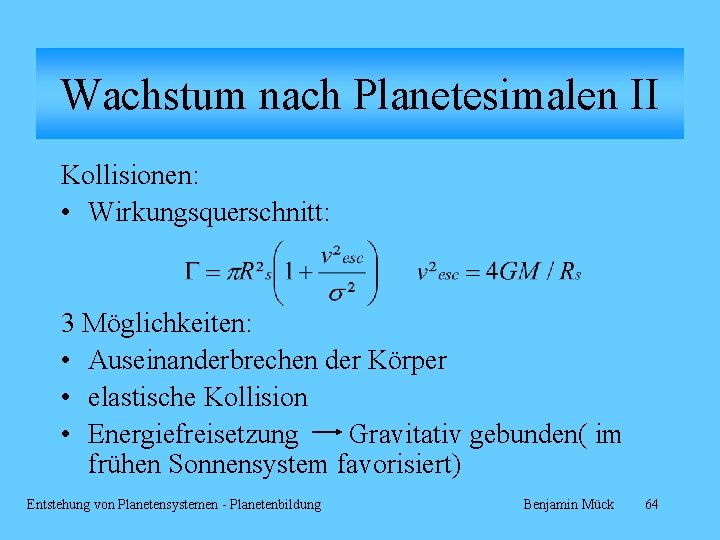 Wachstum nach Planetesimalen II Kollisionen: • Wirkungsquerschnitt: 3 Möglichkeiten: • Auseinanderbrechen der Körper •