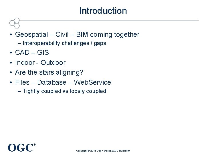 Introduction • Geospatial – Civil – BIM coming together – Interoperability challenges / gaps