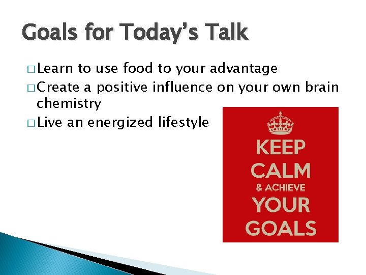Goals for Today’s Talk � Learn to use food to your advantage � Create
