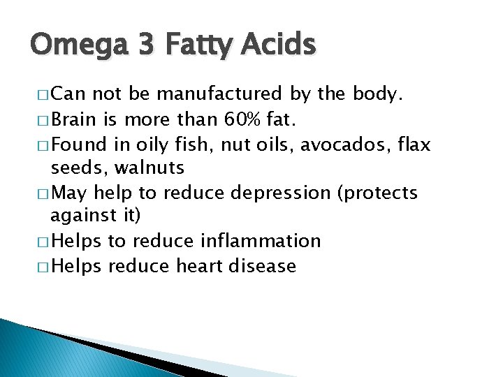 Omega 3 Fatty Acids � Can not be manufactured by the body. � Brain