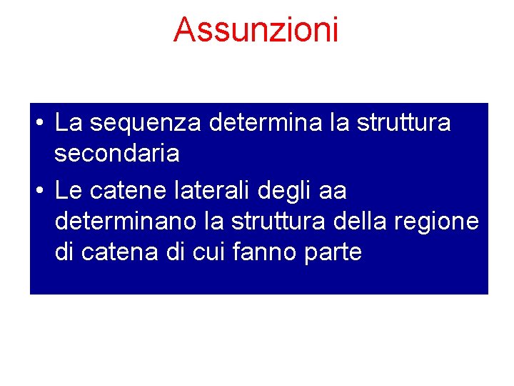 Assunzioni • La sequenza determina la struttura secondaria • Le catene laterali degli aa