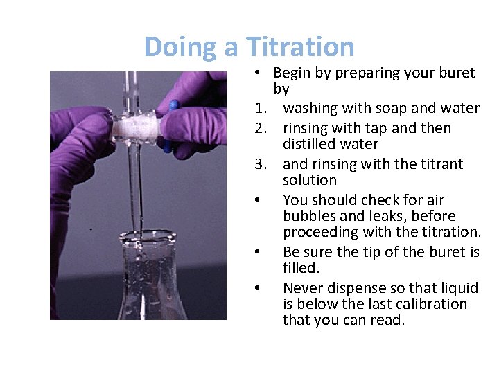 Doing a Titration • Begin by preparing your buret by 1. washing with soap