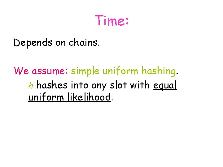 Time: Depends on chains. We assume: simple uniform hashing. h hashes into any slot