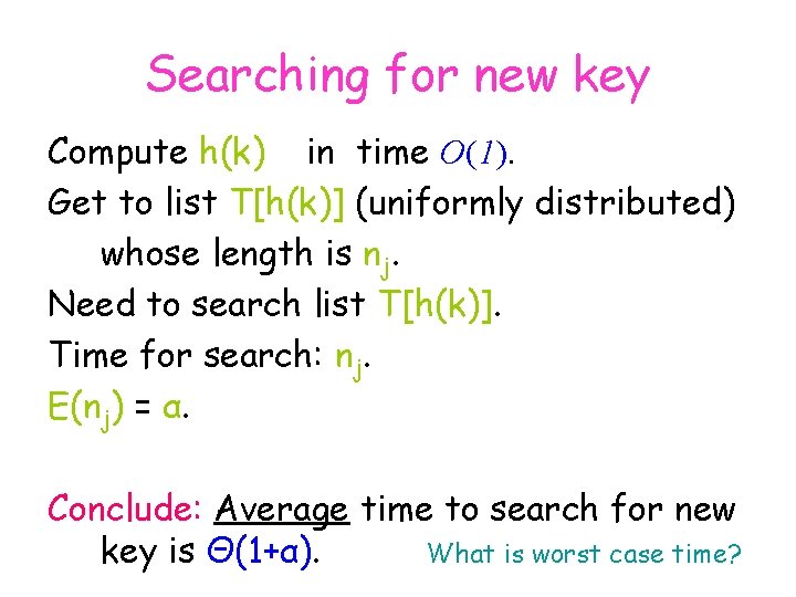 Searching for new key Compute h(k) in time O(1). Get to list T[h(k)] (uniformly