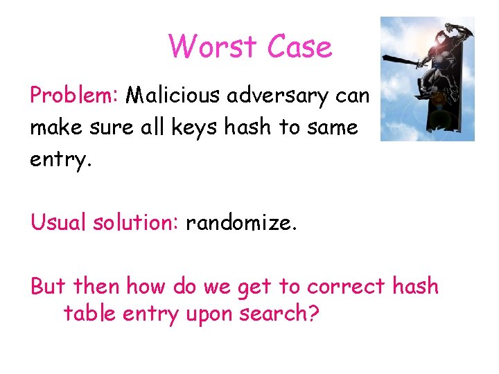 Worst Case Problem: Malicious adversary can make sure all keys hash to same entry.