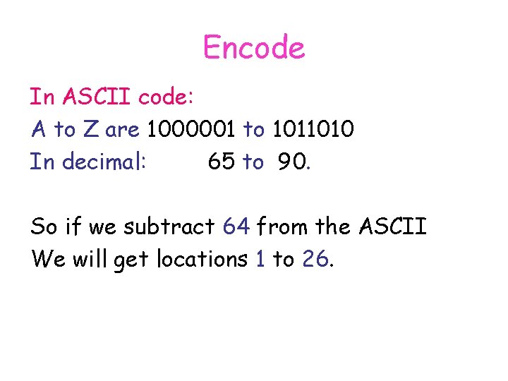 Encode In ASCII code: A to Z are 1000001 to 1011010 In decimal: 65