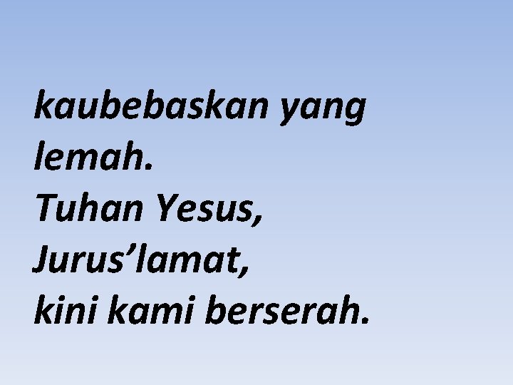 kaubebaskan yang lemah. Tuhan Yesus, Jurus’lamat, kini kami berserah. 