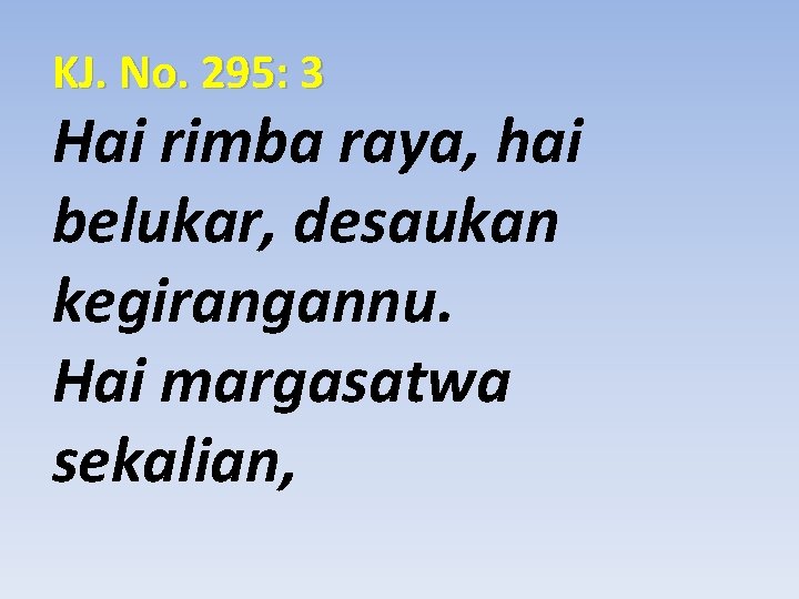 KJ. No. 295: 3 Hai rimba raya, hai belukar, desaukan kegirangannu. Hai margasatwa sekalian,