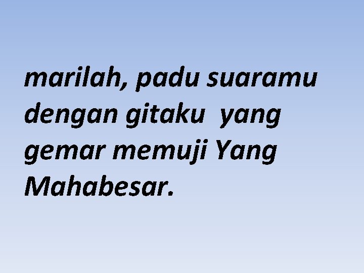 marilah, padu suaramu dengan gitaku yang gemar memuji Yang Mahabesar. 