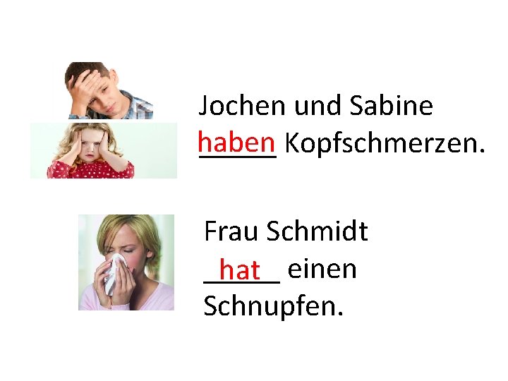 Jochen und Sabine haben _____ Kopfschmerzen. Frau Schmidt _____ hat einen Schnupfen. 