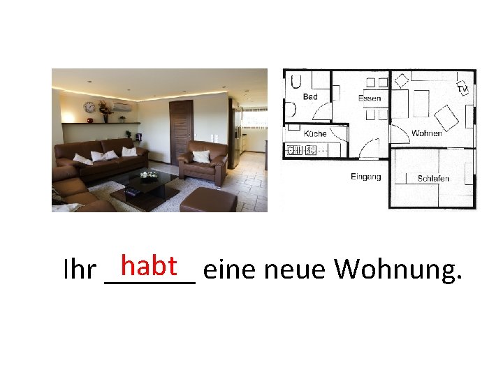 Tom habt eine neue Wohnung. Ihr ______ 