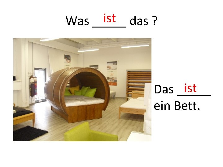 ist das ? Was _____ ist Das _____ ein Bett. 