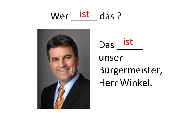 ist das ? Wer _____ ist Das _____ unser Bürgermeister, Herr Winkel. 