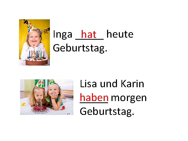 Inga _____ hat heute Geburtstag. Lisa und Karin haben _____ morgen Geburtstag. 