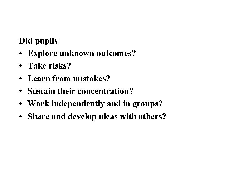 Did pupils: • Explore unknown outcomes? • Take risks? • Learn from mistakes? •
