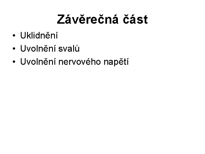 Závěrečná část • Uklidnění • Uvolnění svalů • Uvolnění nervového napětí 