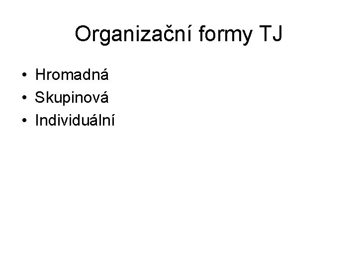 Organizační formy TJ • Hromadná • Skupinová • Individuální 