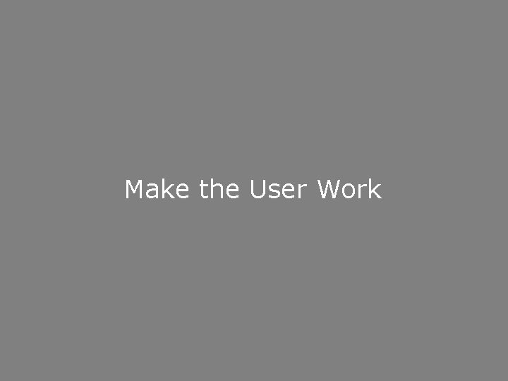 Make the User Work 