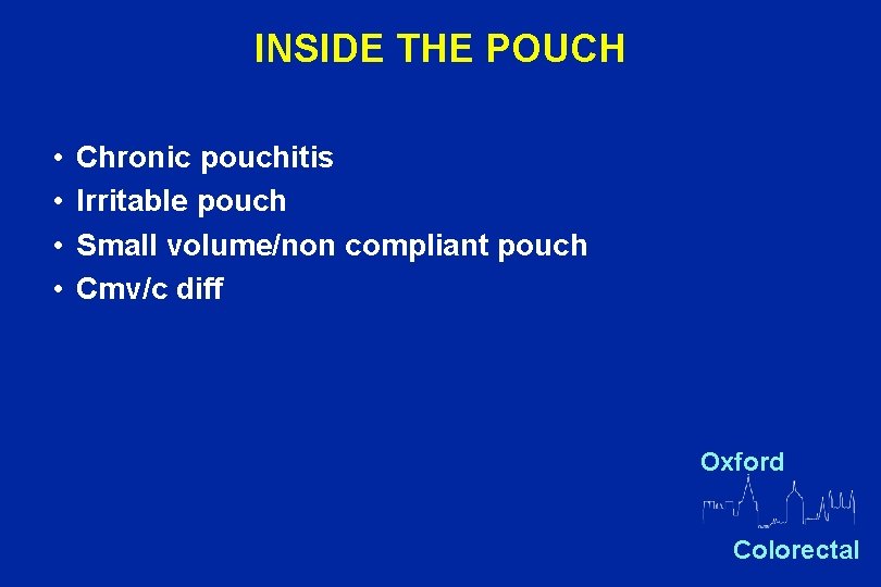 INSIDE THE POUCH • • Chronic pouchitis Irritable pouch Small volume/non compliant pouch Cmv/c