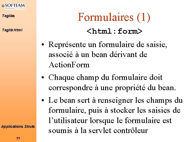 © Formulaires (1) Taglibs Taglib Html Applications Struts 11 <html: form> • Représente un