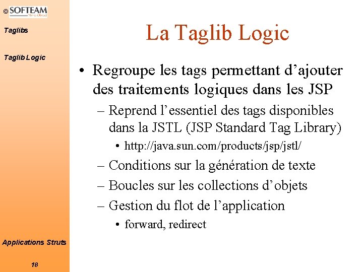 © La Taglib Logic Taglibs Taglib Logic • Regroupe les tags permettant d’ajouter des