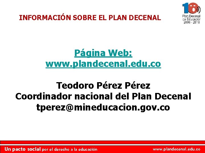 INFORMACIÓN SOBRE EL PLAN DECENAL Página Web: www. plandecenal. edu. co Teodoro Pérez Coordinador