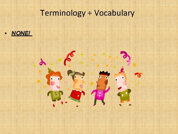 Terminology + Vocabulary • NONE! 