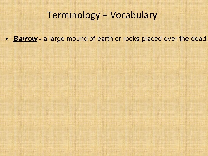 Terminology + Vocabulary • Barrow - a large mound of earth or rocks placed