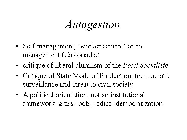 Autogestion • Self-management, ‘worker control’ or comanagement (Castoriadis) • critique of liberal pluralism of