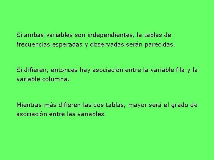 Si ambas variables son independientes, la tablas de frecuencias esperadas y observadas serán parecidas.