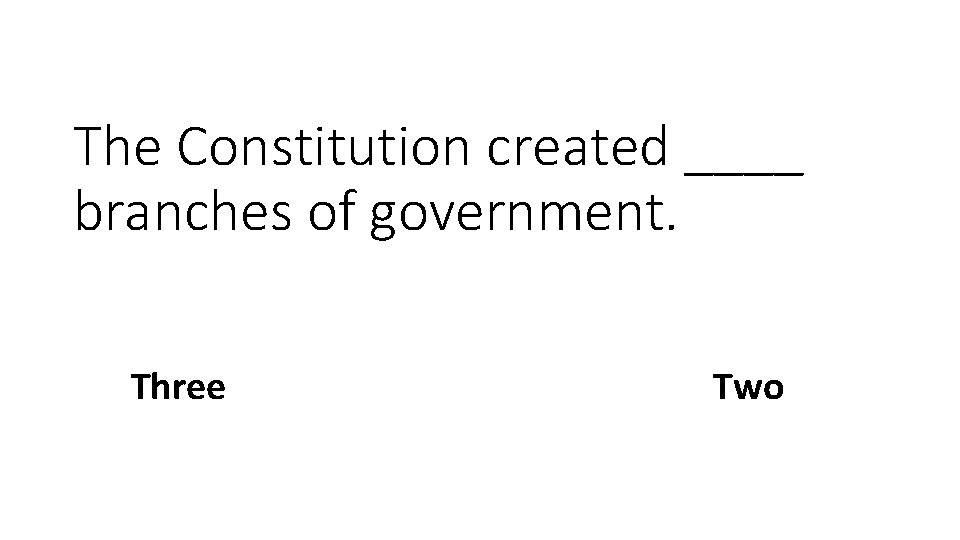The Constitution created ____ branches of government. Three Two 