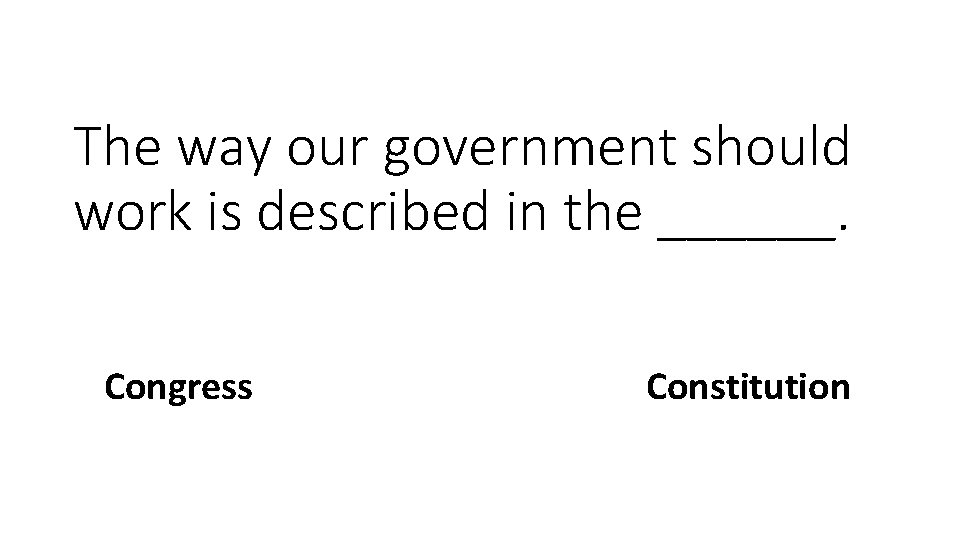 The way our government should work is described in the ______. Congress Constitution 