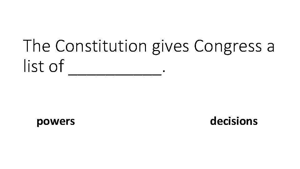 The Constitution gives Congress a list of _____. powers decisions 