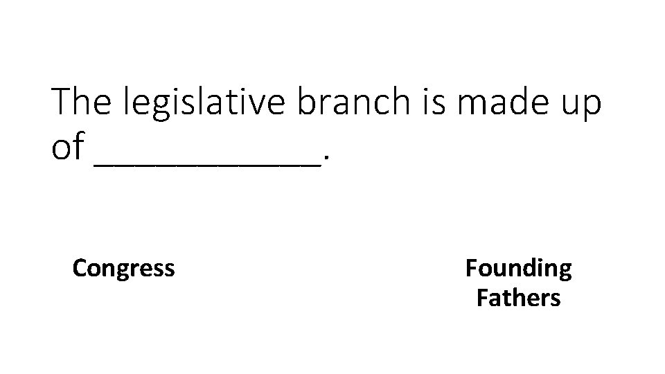 The legislative branch is made up of ______. Congress Founding Fathers 