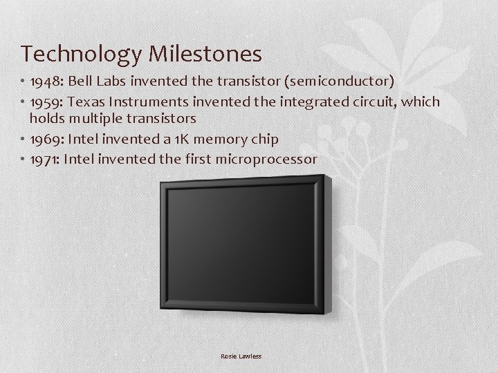 Technology Milestones • 1948: Bell Labs invented the transistor (semiconductor) • 1959: Texas Instruments