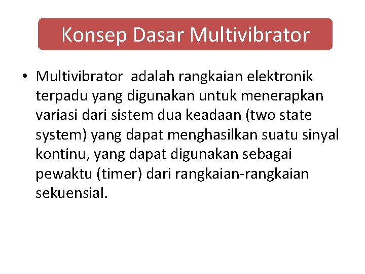 Konsep Dasar Multivibrator • Multivibrator adalah rangkaian elektronik terpadu yang digunakan untuk menerapkan variasi