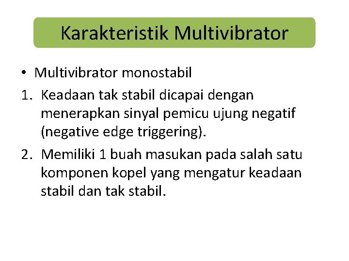Karakteristik Multivibrator • Multivibrator monostabil 1. Keadaan tak stabil dicapai dengan menerapkan sinyal pemicu