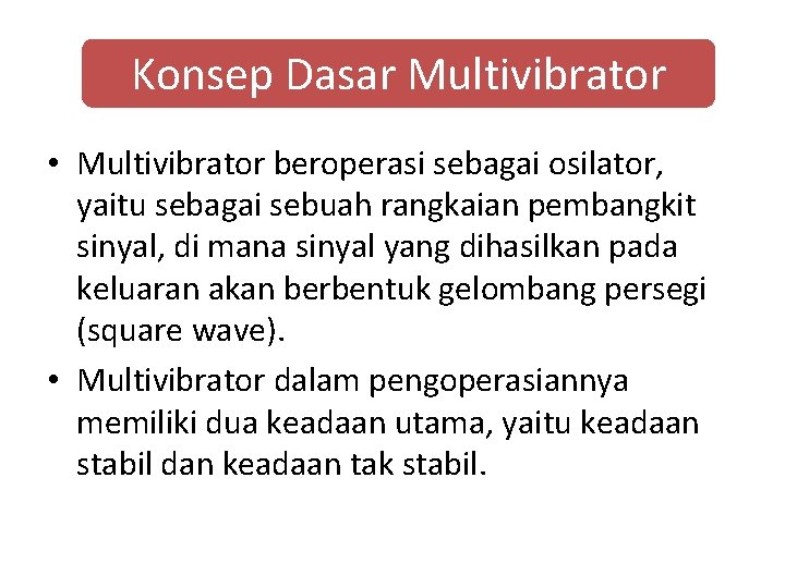 Konsep Dasar Multivibrator • Multivibrator beroperasi sebagai osilator, yaitu sebagai sebuah rangkaian pembangkit sinyal,