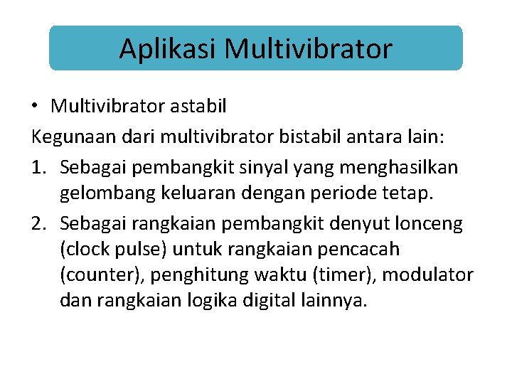 Aplikasi Multivibrator • Multivibrator astabil Kegunaan dari multivibrator bistabil antara lain: 1. Sebagai pembangkit