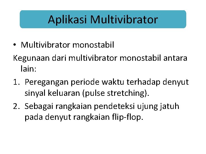 Aplikasi Multivibrator • Multivibrator monostabil Kegunaan dari multivibrator monostabil antara lain: 1. Peregangan periode