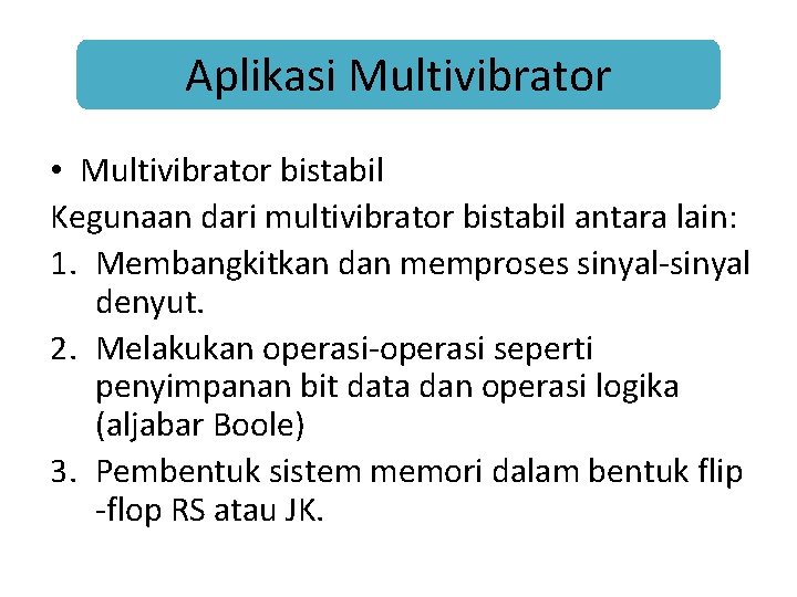 Aplikasi Multivibrator • Multivibrator bistabil Kegunaan dari multivibrator bistabil antara lain: 1. Membangkitkan dan