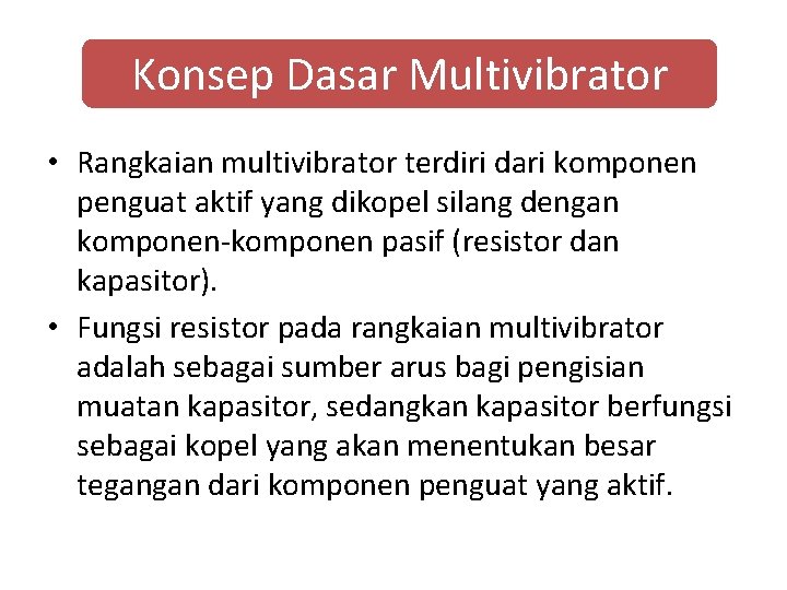 Konsep Dasar Multivibrator • Rangkaian multivibrator terdiri dari komponen penguat aktif yang dikopel silang