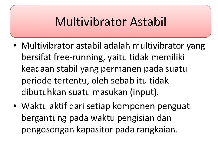 Multivibrator Astabil • Multivibrator astabil adalah multivibrator yang bersifat free-running, yaitu tidak memiliki keadaan
