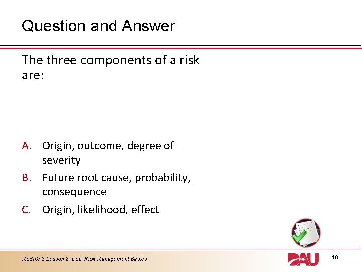 Question and Answer The three components of a risk are: A. Origin, outcome, degree