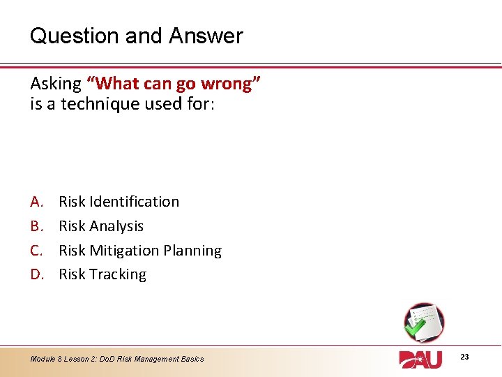 Question and Answer Asking “What can go wrong” is a technique used for: A.